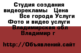 Студия создания видеорекламы › Цена ­ 20 000 - Все города Услуги » Фото и видео услуги   . Владимирская обл.,Владимир г.
